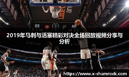 2019年马刺与活塞精彩对决全场回放视频分享与分析