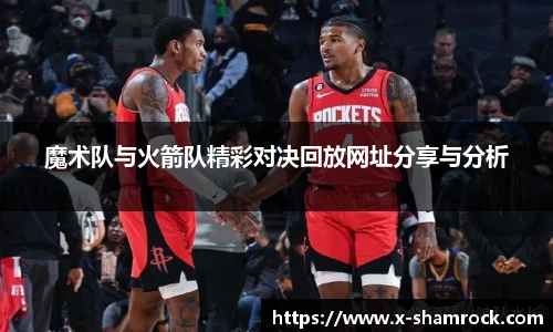 魔术队与火箭队精彩对决回放网址分享与分析