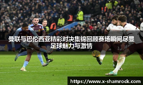 曼联与巴伦西亚精彩对决集锦回顾赛场瞬间尽显足球魅力与激情