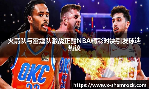 火箭队与雷霆队激战正酣NBA精彩对决引发球迷热议
