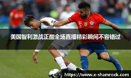 美国智利激战正酣全场直播精彩瞬间不容错过