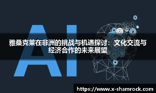 雅桑克莱在非洲的挑战与机遇探讨：文化交流与经济合作的未来展望